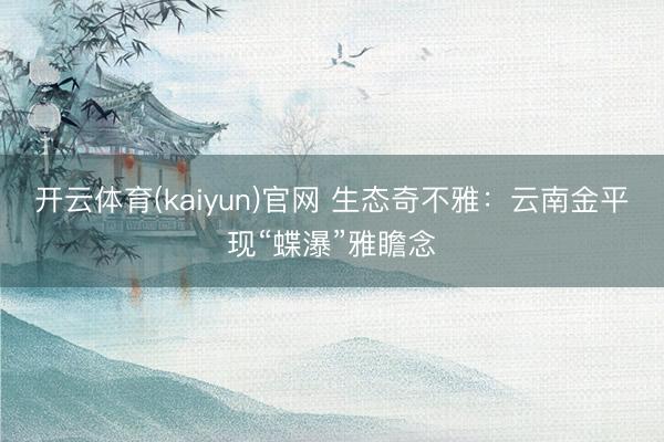 开云体育(kaiyun)官网 生态奇不雅：云南金平现“蝶瀑”雅瞻念