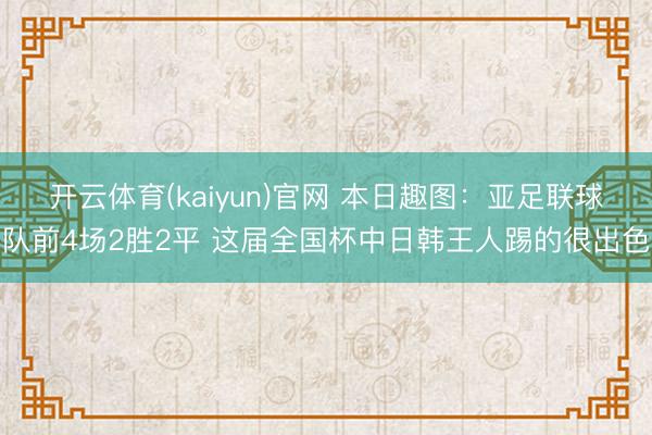 开云体育(kaiyun)官网 本日趣图：亚足联球队前4场2胜2平 这届全国杯中日韩王人踢的很出色