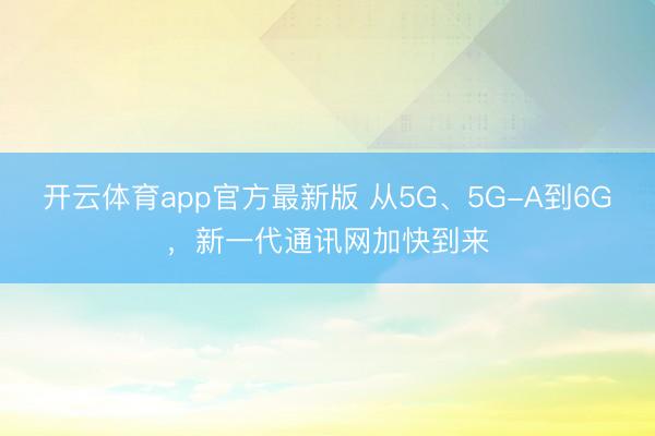 开云体育app官方最新版 从5G、5G-A到6G，新一代通讯网加快到来