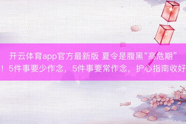 开云体育app官方最新版 夏令是腹黑“高危期”！5件事要少作念，5件事要常作念，护心指南收好