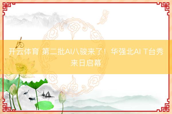 开云体育 第二批AI八骏来了！华强北AI T台秀来日启幕