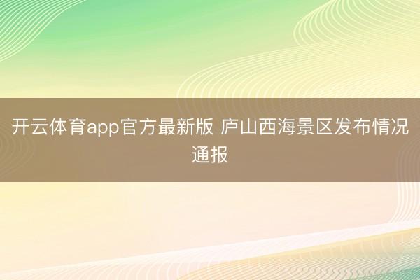 开云体育app官方最新版 庐山西海景区发布情况通报