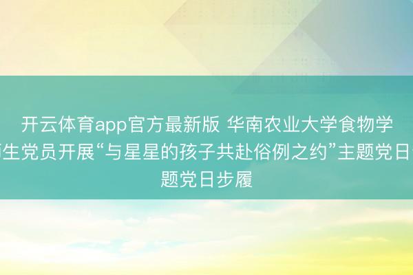 开云体育app官方最新版 华南农业大学食物学院师生党员开展“与星星的孩子共赴俗例之约”主题党日步履