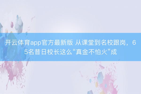 开云体育app官方最新版 从课堂到名校跟岗，65名昔日校长这么“真金不怕火”成