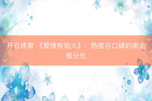 开云体育 《爱情有焰火》：热度与口碑的南北极分化