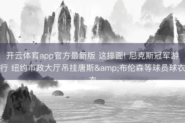 开云体育app官方最新版 这排面! 尼克斯冠军游行 纽约市政大厅吊挂唐斯&布伦森等球员球衣