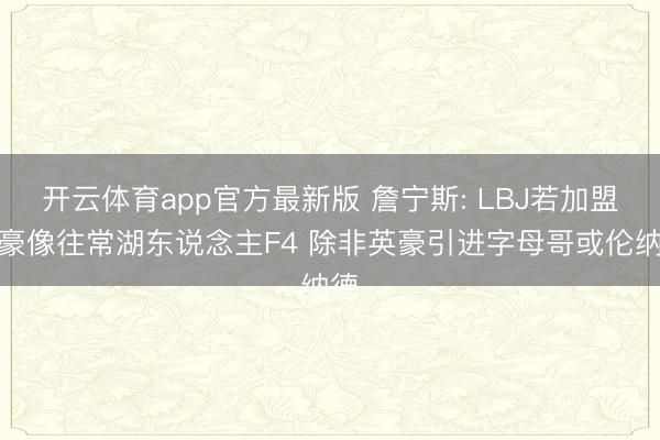 开云体育app官方最新版 詹宁斯: LBJ若加盟英豪像往常湖东说念主F4 除非英豪引进字母哥或伦纳德