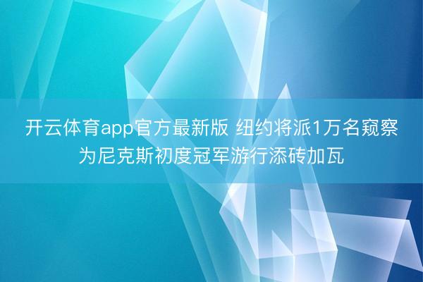 开云体育app官方最新版 纽约将派1万名窥察为尼克斯初度冠军游行添砖加瓦