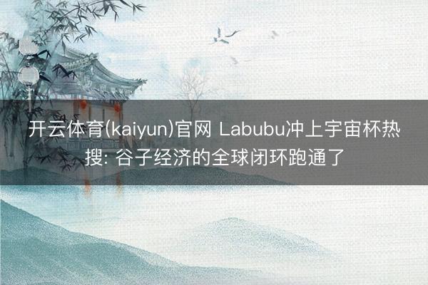 开云体育(kaiyun)官网 Labubu冲上宇宙杯热搜: 谷子经济的全球闭环跑通了