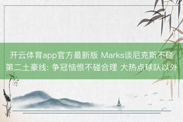 开云体育app官方最新版 Marks谈尼克斯不碰第二土豪线: 争冠恼恨不碰合理 大热点球队以外