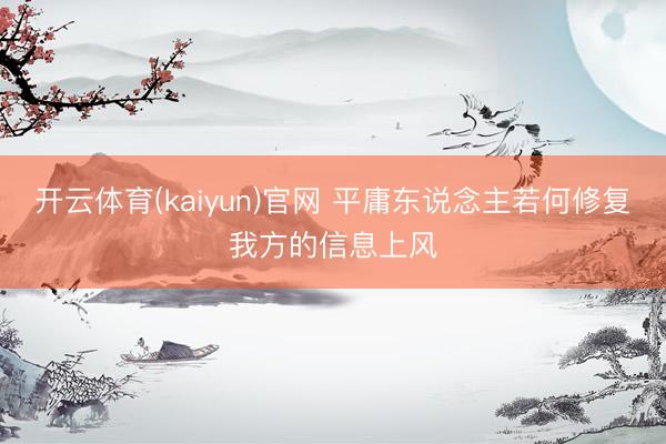 开云体育(kaiyun)官网 平庸东说念主若何修复我方的信息上风