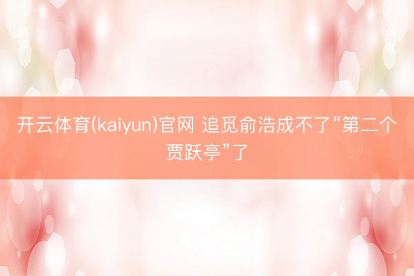 开云体育(kaiyun)官网 追觅俞浩成不了“第二个贾跃亭”了