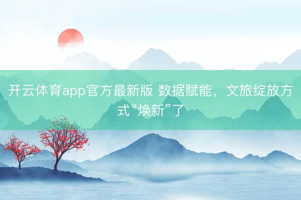 开云体育app官方最新版 数据赋能，文旅绽放方式“焕新”了