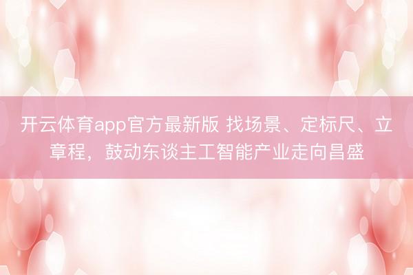 开云体育app官方最新版 找场景、定标尺、立章程，鼓动东谈主工智能产业走向昌盛